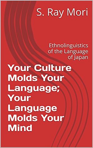 Read online Your Culture Molds Your Language; Your Language Molds Your Mind: Ethnolinguistics of the Language of Japan - S. Ray Mori | PDF