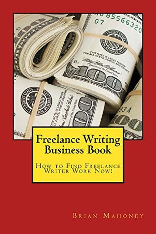 Download Freelance Writing Business Book: How to Find Freelance Writer Work Now! - Brian Mahoney | PDF