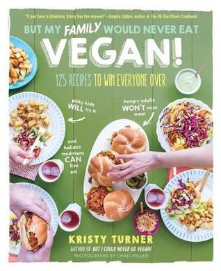 Download But My Family Would Never Eat Vegan!: 125 Recipes to Win Everyone Over - Kristy Turner | ePub