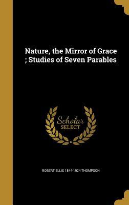 Read Nature, the Mirror of Grace; Studies of Seven Parables - Robert Ellis Thompson file in PDF