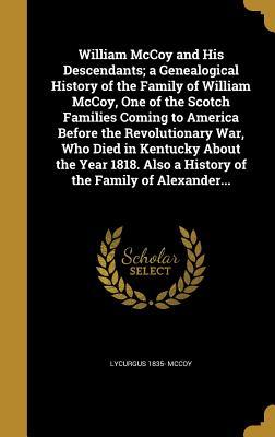 Read William McCoy and His Descendants; A Genealogical History of the Family of William McCoy, One of the Scotch Families Coming to America Before the Revolutionary War, Who Died in Kentucky about the Year 1818. Also a History of the Family of Alexander - Lycurgus 1835- McCoy | PDF