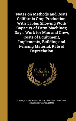 Read online Notes on Methods and Costs California Crop Production, with Tables Showing Work Capacity of Farm Machines; Day's Work for Man and Crew; Costs of Equipment, Implements, Building and Fencing Material; Rate of Depreciation - R L (Richard Laban) 1883-1957 Adams file in PDF