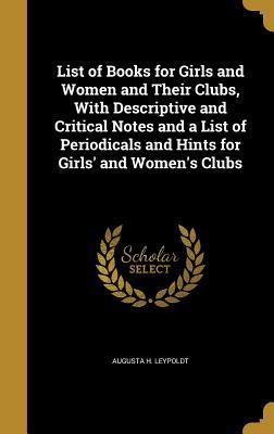 Read online List of Books for Girls and Women and Their Clubs, with Descriptive and Critical Notes and a List of Periodicals and Hints for Girls' and Women's Clubs - Augusta Harriet Garrigue Leypoldt | PDF