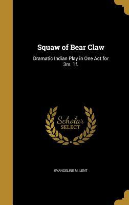 Download Squaw of Bear Claw: Dramatic Indian Play in One Act for 3m. 1f. - Evangeline M. Lent | PDF