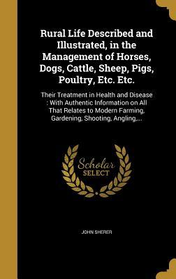 Download Rural Life Described and Illustrated, in the Management of Horses, Dogs, Cattle, Sheep, Pigs, Poultry, Etc. Etc.: Their Treatment in Health and Disease: With Authentic Information on All That Relates to Modern Farming, Gardening, Shooting, Angling - John Sherer file in ePub