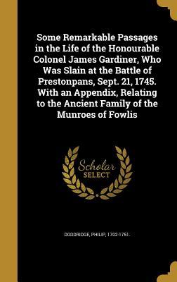 Read Some Remarkable Passages in the Life of the Honourable Colonel James Gardiner, Who Was Slain at the Battle of Prestonpans, Sept. 21, 1745. with an Appendix, Relating to the Ancient Family of the Munroes of Fowlis - Philip 1702-1751 [From Old Doddridge file in PDF
