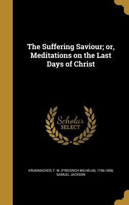 Read The Suffering Saviour; Or, Meditations on the Last Days of Christ - Samuel Jackson file in ePub