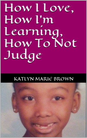 Read How I Love, How I'm Learning, How to Not Judge: Katlyn - Katlyn Marie Brown | ePub