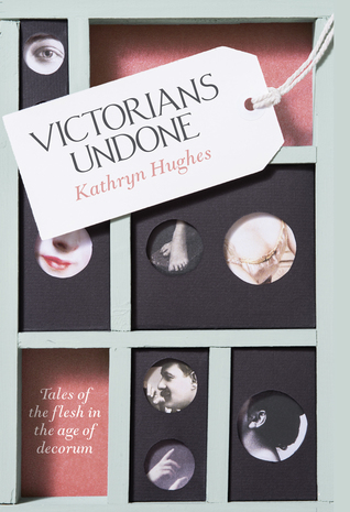 Read Victorians Undone: Tales of the Flesh in the Age of Decorum - Kathryn Hughes file in PDF