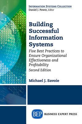 Read online Building Successful Information Systems: Five Best Practices to Ensure Organizational Effectiveness and Profitability, Second Edition - Michael Savoie file in ePub