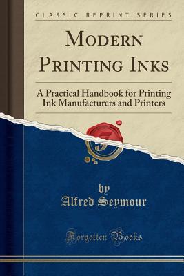 Download Modern Printing Inks: A Practical Handbook for Printing Ink Manufacturers and Printers (Classic Reprint) - Alfred Seymour file in ePub