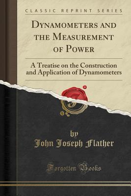 Read Dynamometers and the Measurement of Power: A Treatise on the Construction and Application of Dynamometers (Classic Reprint) - John Joseph Flather | ePub