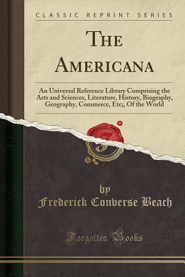 Read The Americana: An Universal Reference Library Comprising the Arts and Sciences, Literature, History, Biography, Geography, Commerce, Etc;, of the World (Classic Reprint) - Frederick Converse Beach file in PDF