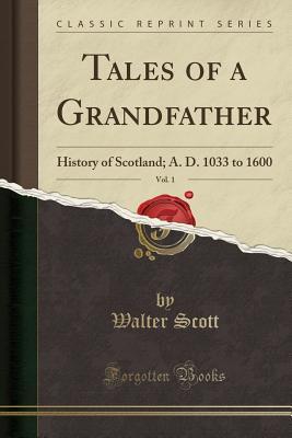 Read online Tales of a Grandfather, Vol. 1: History of Scotland; A. D. 1033 to 1600 (Classic Reprint) - Walter Scott file in PDF