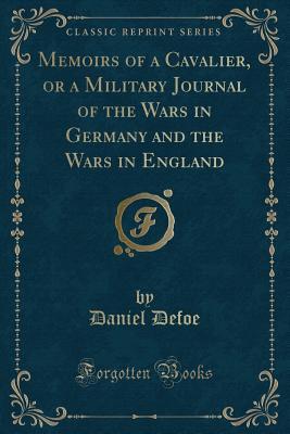 Read Memoirs of a Cavalier, or a Military Journal of the Wars in Germany and the Wars in England (Classic Reprint) - Daniel Defoe file in PDF