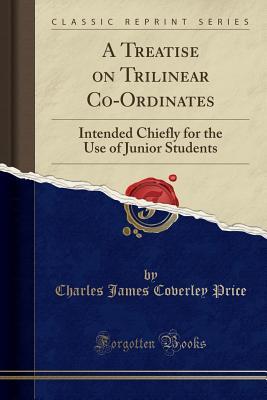 Read A Treatise on Trilinear Co-Ordinates: Intended Chiefly for the Use of Junior Students (Classic Reprint) - Charles James Coverley Price file in PDF