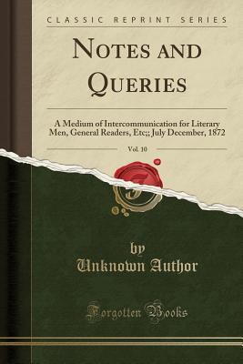 Read Notes and Queries, Vol. 10: A Medium of Intercommunication for Literary Men, General Readers, Etc;; July December, 1872 (Classic Reprint) - Unknown file in PDF