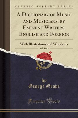 Read A Dictionary of Music and Musicians, by Eminent Writers, English and Foreign, Vol. 3 of 3: With Illustrations and Woodcuts (Classic Reprint) - George Grove | ePub