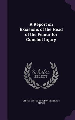 Read online A Report on Excisions of the Head of the Femur for Gunshot Injury - United States Surgeon-General's Office file in PDF