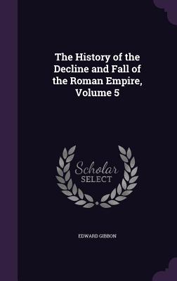 Read online The History of the Decline and Fall of the Roman Empire, Volume 5 - Edward Gibbon file in ePub