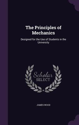 Read online The Principles of Mechanics: Designed for the Use of Students in the University - James Wood file in ePub