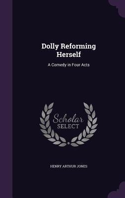 Read Dolly Reforming Herself: A Comedy in Four Acts - Henry Arthur Jones | ePub