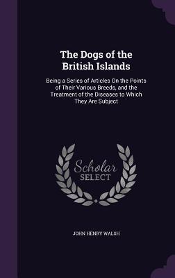 Read online The Dogs of the British Islands: Being a Series of Articles on the Points of Their Various Breeds, and the Treatment of the Diseases to Which They Are Subject - John H. Walsh file in ePub
