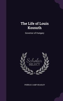 Read online The Life of Louis Kossuth: Governor of Hungary - Phineas Camp Headley file in PDF