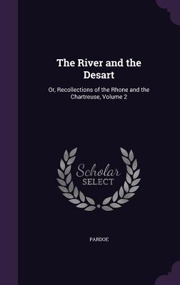 Read The River and the Desart: Or, Recollections of the Rhone and the Chartreuse, Volume 2 - Julia Pardoe file in PDF