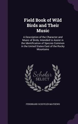 Download Field Book of Wild Birds and Their Music: A Description of the Character and Music of Birds, Intended to Assist in the Identification of Species Common in the United States East of the Rocky Mountains - F Schuyler 1854-1938 Mathews | PDF