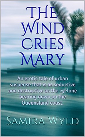 Read online THE Wind Cries Mary: An erotic tale of urban suspense that is as seductive and destructive as the cyclone bearing down on the Queensland coast. - Samira Wyld file in PDF