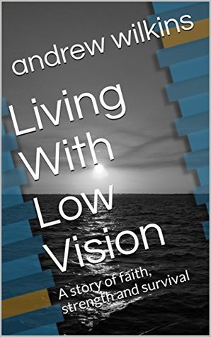 Read Living With Low Vision: A story of faith, strength and survival - Andrew Wilkins | ePub