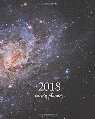 Download 2018 Weekly Planner: Calendar Schedule Organizer Appointment Journal Notebook and Action day spiral galaxy approximately 3 million light years from Earth in the constellation Triangulum galexy space design - NOT A BOOK | PDF