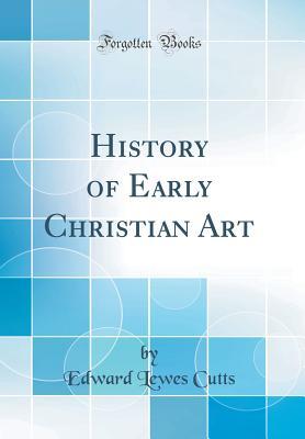 Read History of Early Christian Art (Classic Reprint) - Edward Lewes Cutts | ePub