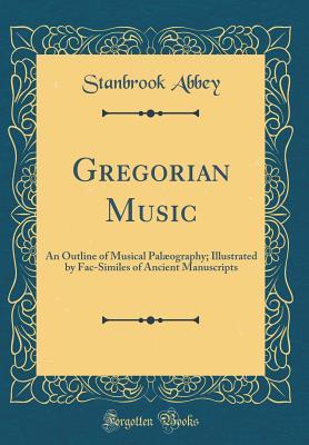 Read Gregorian Music: An Outline of Musical Pal�ography; Illustrated by Fac-Similes of Ancient Manuscripts (Classic Reprint) - Stanbrook Abbey file in PDF
