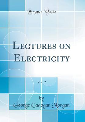 Read online Lectures on Electricity, Vol. 2 (Classic Reprint) - George Cadogan Morgan file in PDF
