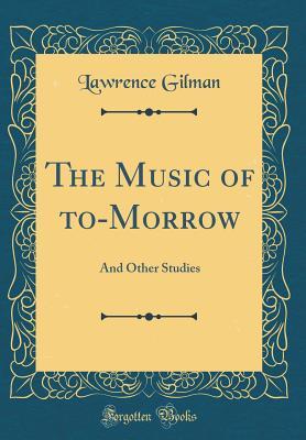 Read online The Music of To-Morrow: And Other Studies (Classic Reprint) - Lawrence Gilman file in PDF