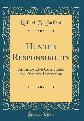 Read Hunter Responsibility: An Innovative Curriculum for Effective Instruction (Classic Reprint) - Robert M. Jackson | PDF
