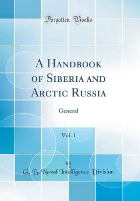 Read online A Handbook of Siberia and Arctic Russia, Vol. 1: General (Classic Reprint) - G B Naval Intelligence Division | ePub