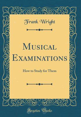 Read Musical Examinations: How to Study for Them (Classic Reprint) - Frank Wright file in PDF
