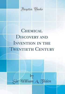 Read online Chemical Discovery and Invention in the Twentieth Century (Classic Reprint) - Sir William a Tilden | PDF