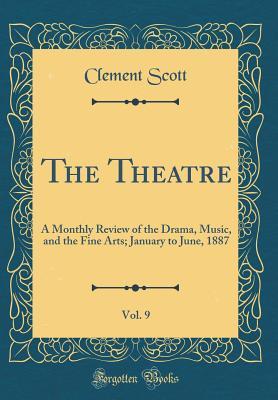 Download The Theatre, Vol. 9: A Monthly Review of the Drama, Music, and the Fine Arts; January to June, 1887 (Classic Reprint) - Clement Scott | PDF