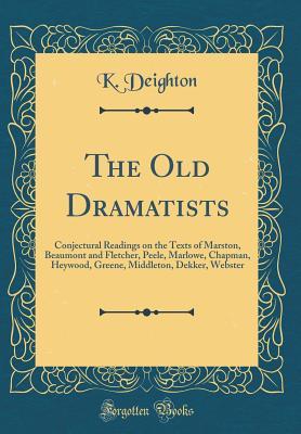 Download The Old Dramatists: Conjectural Readings on the Texts of Marston, Beaumont and Fletcher, Peele, Marlowe, Chapman, Heywood, Greene, Middleton, Dekker, Webster (Classic Reprint) - Kenneth Deighton | ePub