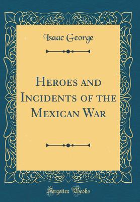 Read online Heroes and Incidents of the Mexican War (Classic Reprint) - Isaac George | PDF