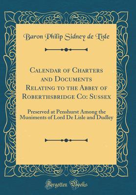 Read online Calendar of Charters and Documents Relating to the Abbey of Roberthsbridge Co: Sussex: Preserved at Penshurst Among the Muniments of Lord de Lisle and Dudley (Classic Reprint) - Baron Philip Sidney De L'Isle file in PDF