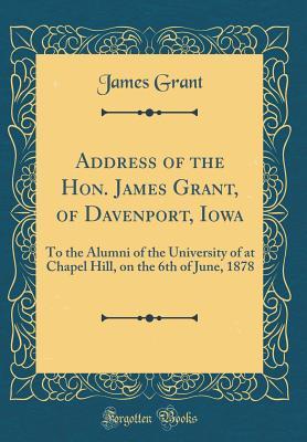 Read Address of the Hon. James Grant, of Davenport, Iowa: To the Alumni of the University of at Chapel Hill, on the 6th of June, 1878 (Classic Reprint) - James Grant | ePub