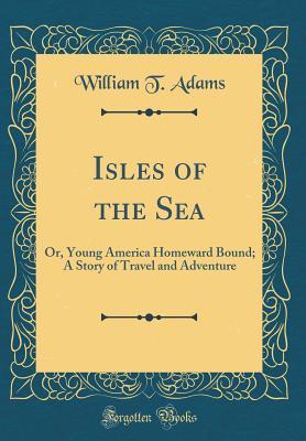 Read online Isles of the Sea: Or, Young America Homeward Bound; A Story of Travel and Adventure (Classic Reprint) - William T Adams | PDF
