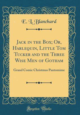 Download Jack in the Box; Or, Harlequin, Little Tom Tucker and the Three Wise Men of Gotham: Grand Comic Christmas Pantomime (Classic Reprint) - Edward L. Blanchard | PDF