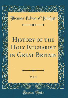 Read History of the Holy Eucharist in Great Britain, Vol. 1 (Classic Reprint) - Thomas Edward Bridgett | PDF