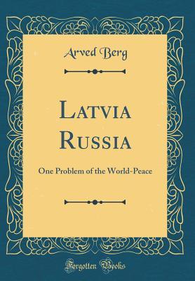 Download Latvia Russia: One Problem of the World-Peace (Classic Reprint) - Arved Berg | ePub